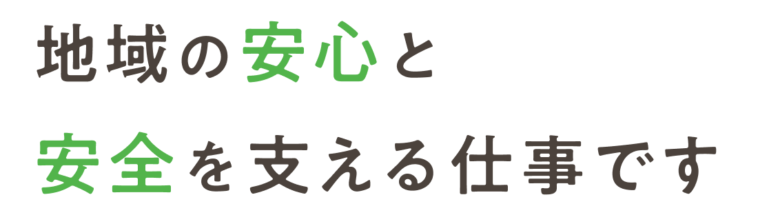 地域の安心と安全を支える仕事です